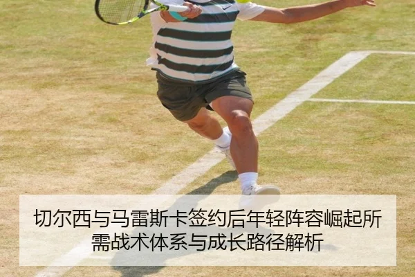 切尔西与马雷斯卡签约后年轻阵容崛起所需战术体系与成长路径解析