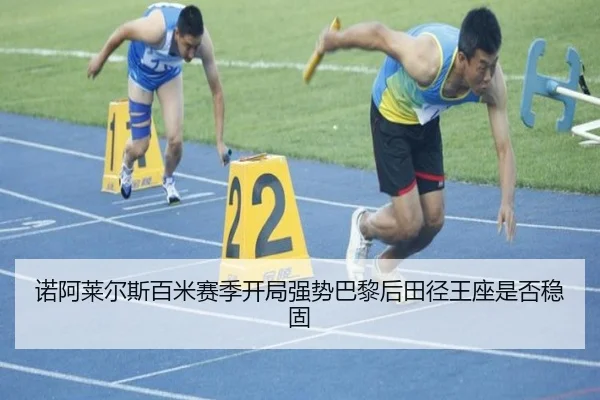 诺阿莱尔斯百米赛季开局强势巴黎后田径王座是否稳固